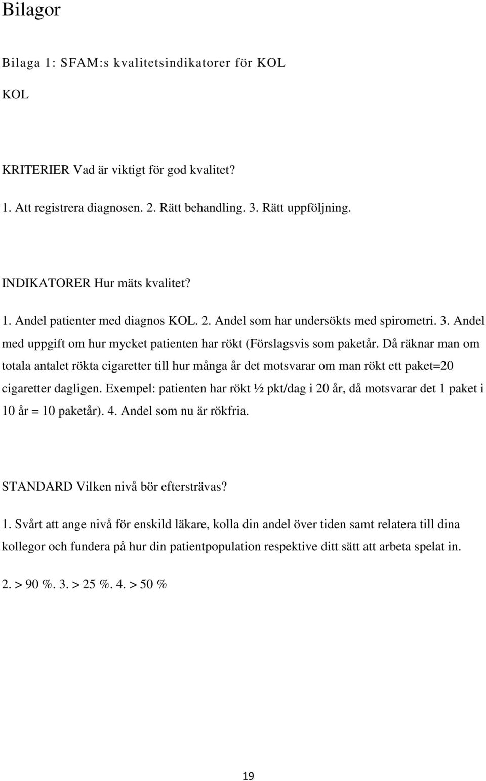 Då räknar man om totala antalet rökta cigaretter till hur många år det motsvarar om man rökt ett paket=20 cigaretter dagligen.