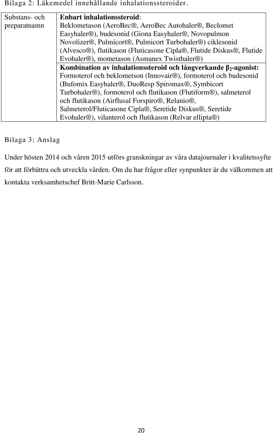 ) ciklesonid (Alvesco ), flutikason (Fluticasone Cipla, Flutide Diskus, Flutide Evohaler ), mometason (Asmanex Twisthaler ) Kombination av inhalationssteroid och långverkande β 2 -agonist: Formoterol