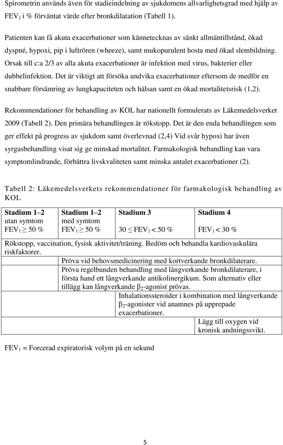 Orsak till c:a 2/3 av alla akuta exacerbationer är infektion med virus, bakterier eller dubbelinfektion.