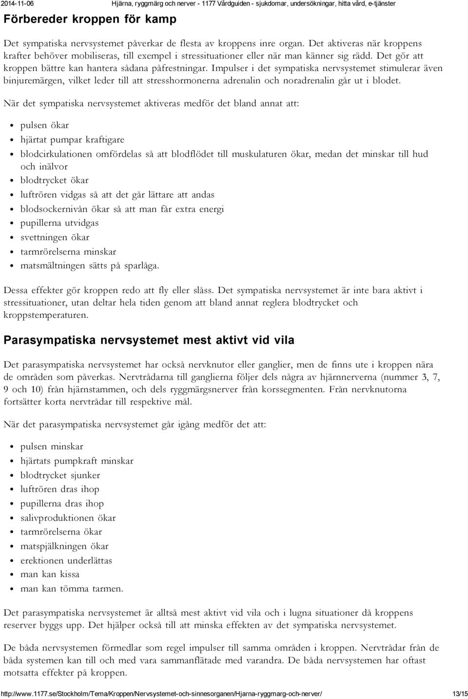 Impulser i det sympatiska nervsystemet stimulerar även binjuremärgen, vilket leder till att stresshormonerna adrenalin och noradrenalin går ut i blodet.