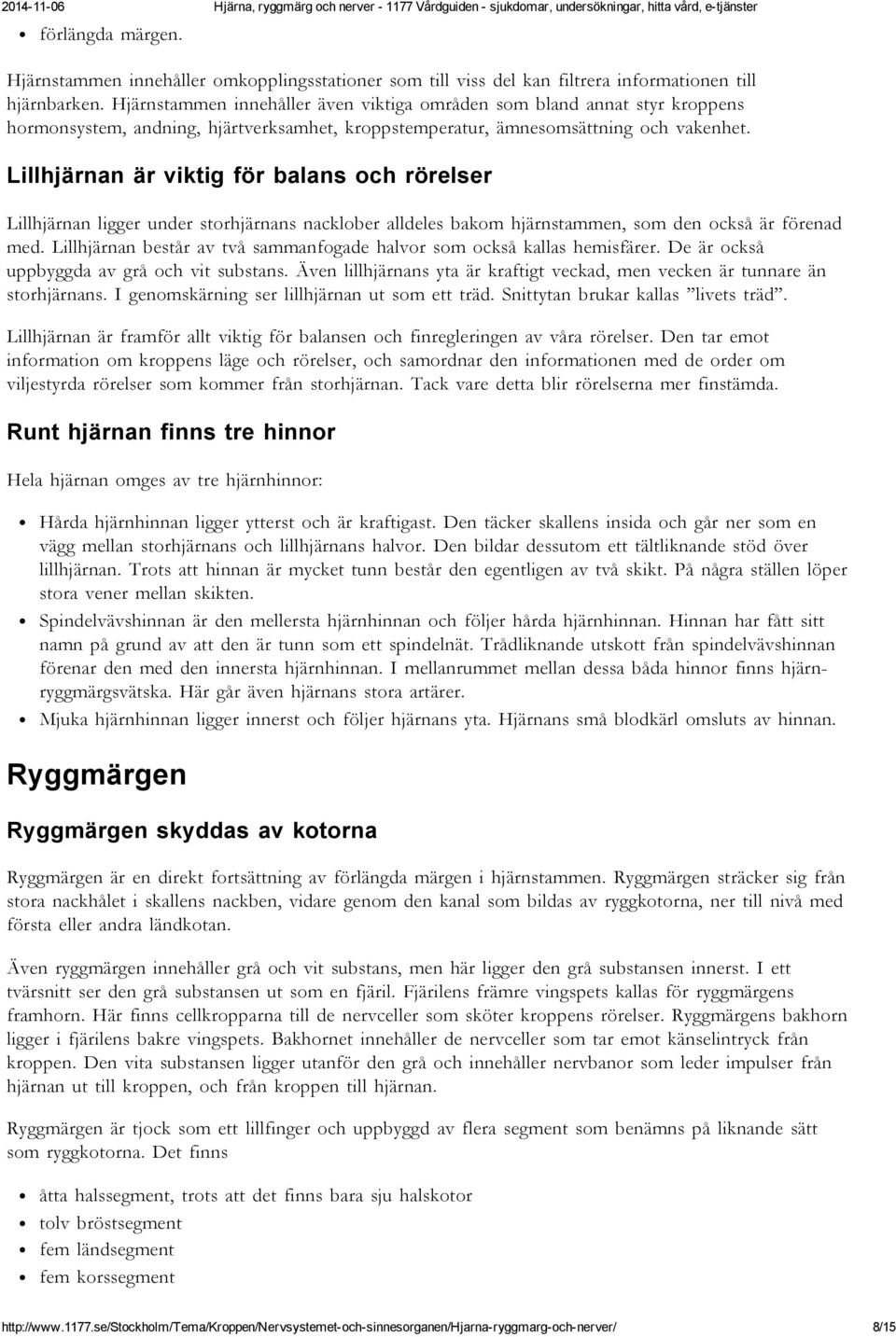 Lillhjärnan är viktig för balans och rörelser Lillhjärnan ligger under storhjärnans nacklober alldeles bakom hjärnstammen, som den också är förenad med.