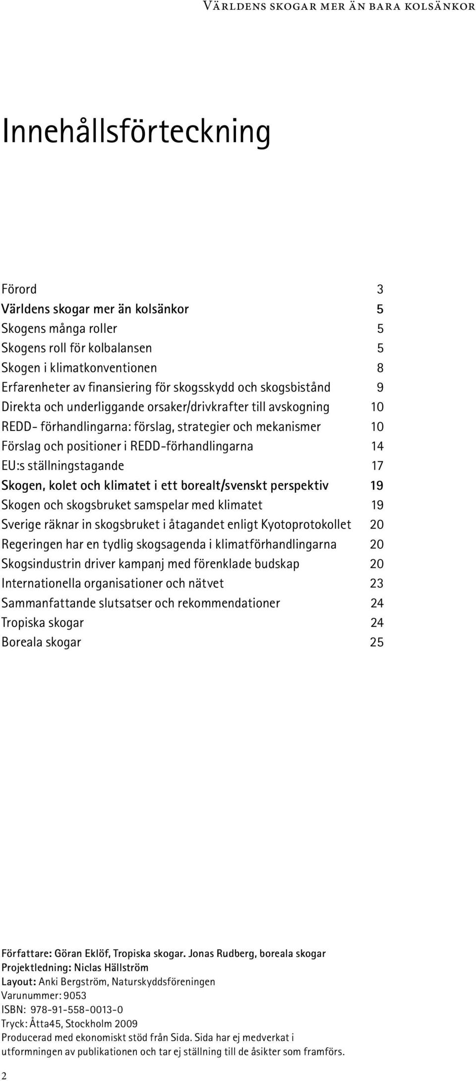 ställningstagande 17 Skogen, kolet och klimatet i ett borealt/svenskt perspektiv 19 Skogen och skogsbruket samspelar med klimatet 19 Sverige räknar in skogsbruket i åtagandet enligt Kyotoprotokollet