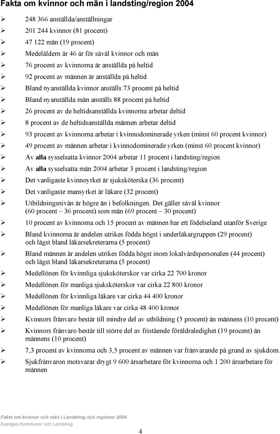 Bland nyanställda män anställs 88 procent på heltid! 26 procent av de heltidsanställda kvinnorna arbetar deltid! 8 procent av de heltidsanställda männen arbetar deltid!