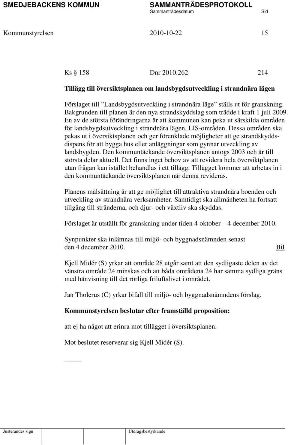 Bakgrunden till planen är den nya strandskyddslag som trädde i kraft 1 juli 2009.