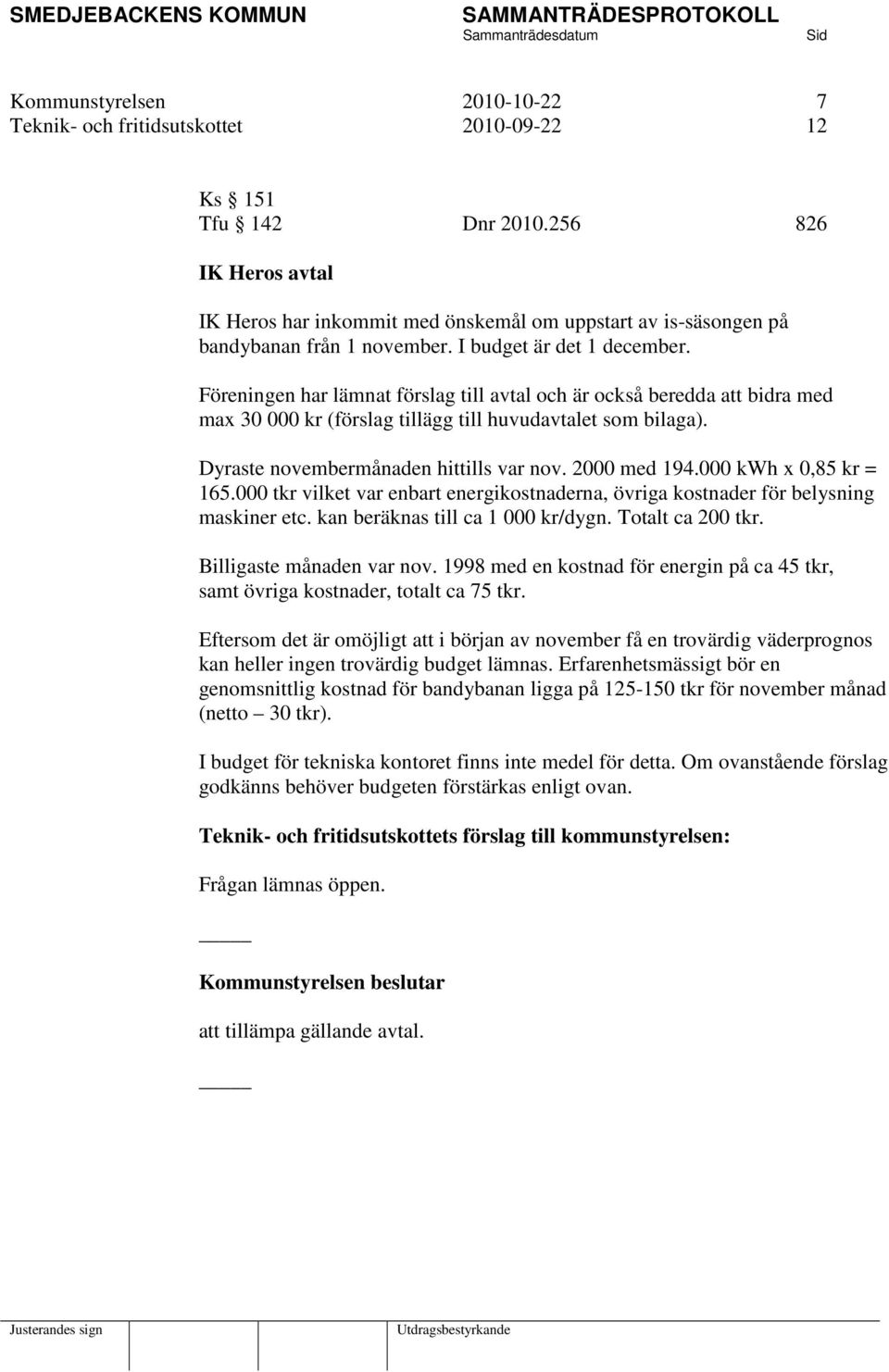 Föreningen har lämnat förslag till avtal och är också beredda att bidra med max 30 000 kr (förslag tillägg till huvudavtalet som bilaga). Dyraste novembermånaden hittills var nov. 2000 med 194.