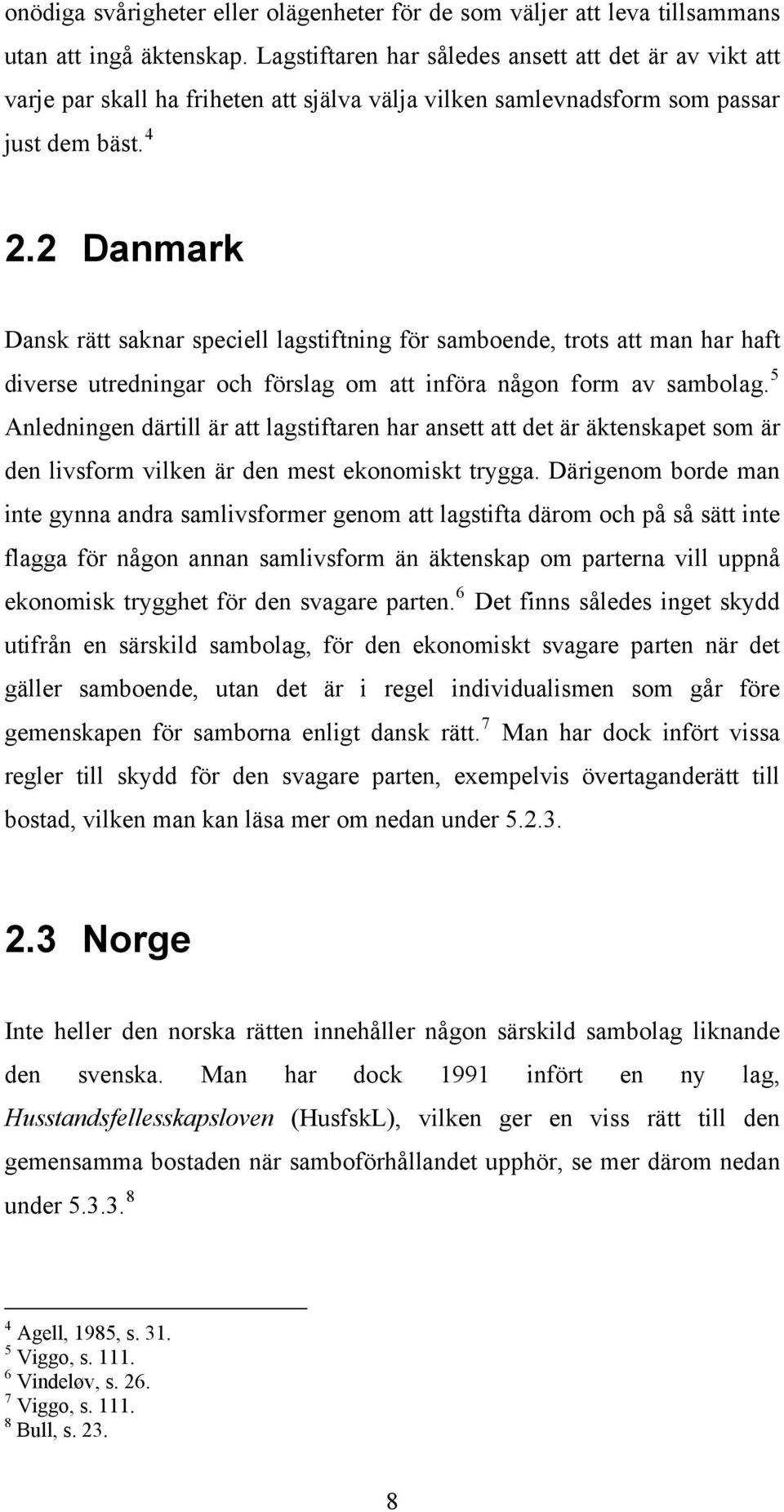 2 Danmark Dansk rätt saknar speciell lagstiftning för samboende, trots att man har haft diverse utredningar och förslag om att införa någon form av sambolag.