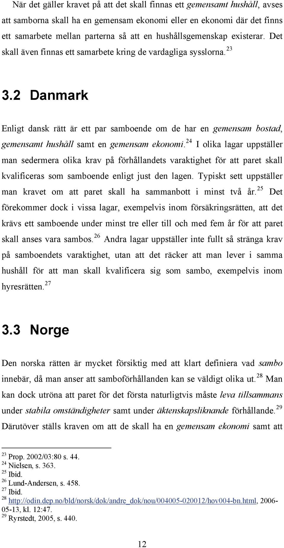 2 Danmark Enligt dansk rätt är ett par samboende om de har en gemensam bostad, gemensamt hushåll samt en gemensam ekonomi.