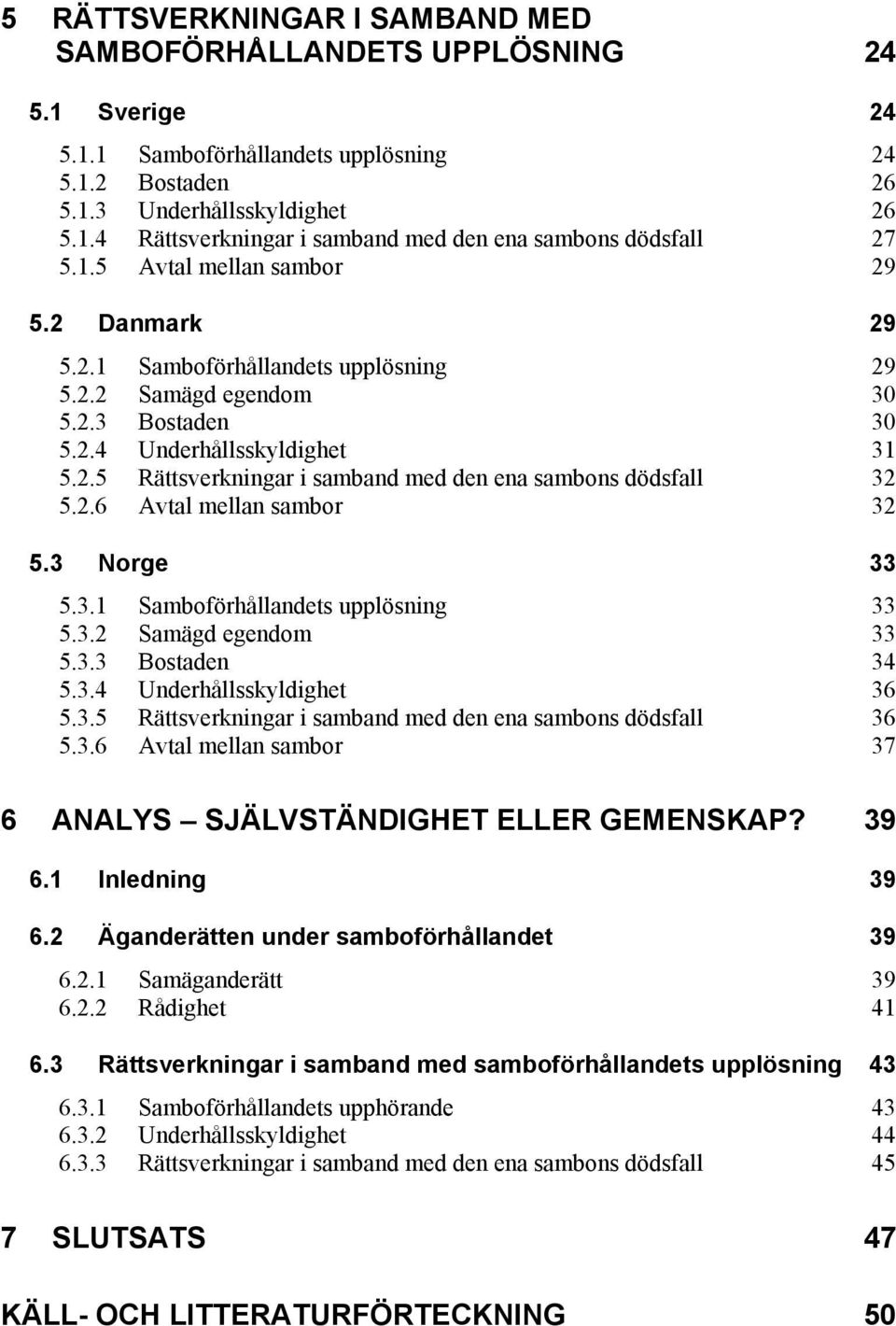 2.6 Avtal mellan sambor 32 5.3 Norge 33 5.3.1 Samboförhållandets upplösning 33 5.3.2 Samägd egendom 33 5.3.3 Bostaden 34 5.3.4 Underhållsskyldighet 36 5.3.5 Rättsverkningar i samband med den ena sambons dödsfall 36 5.