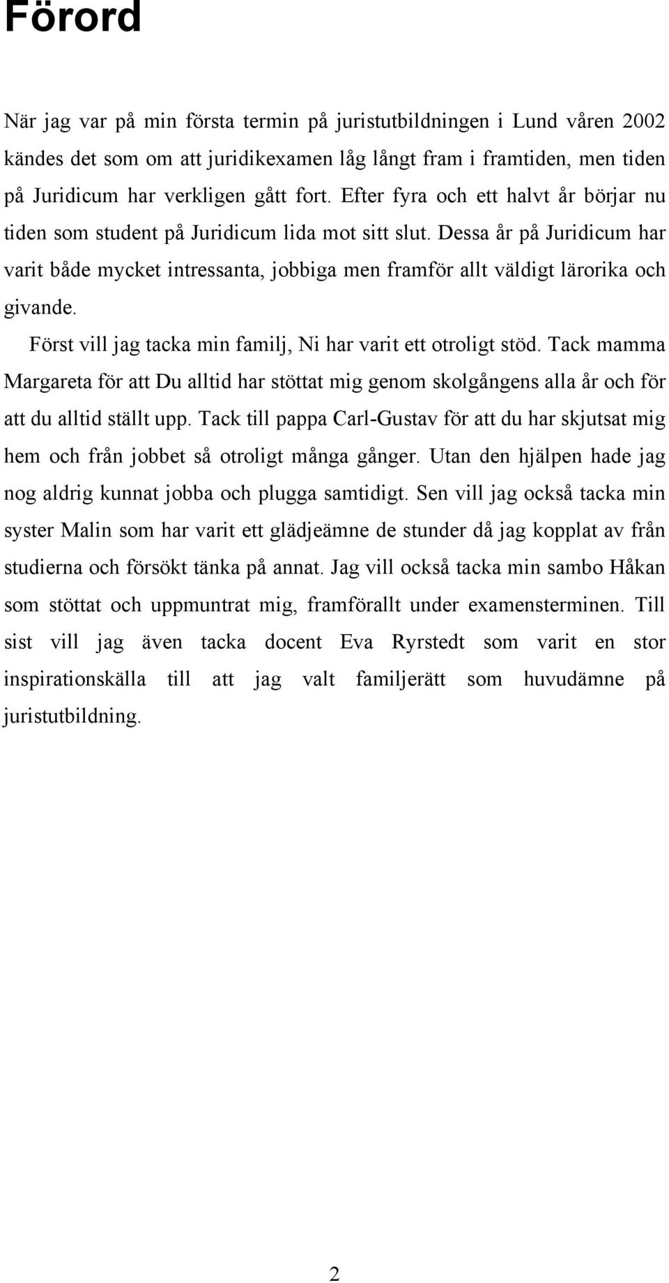 Först vill jag tacka min familj, Ni har varit ett otroligt stöd. Tack mamma Margareta för att Du alltid har stöttat mig genom skolgångens alla år och för att du alltid ställt upp.