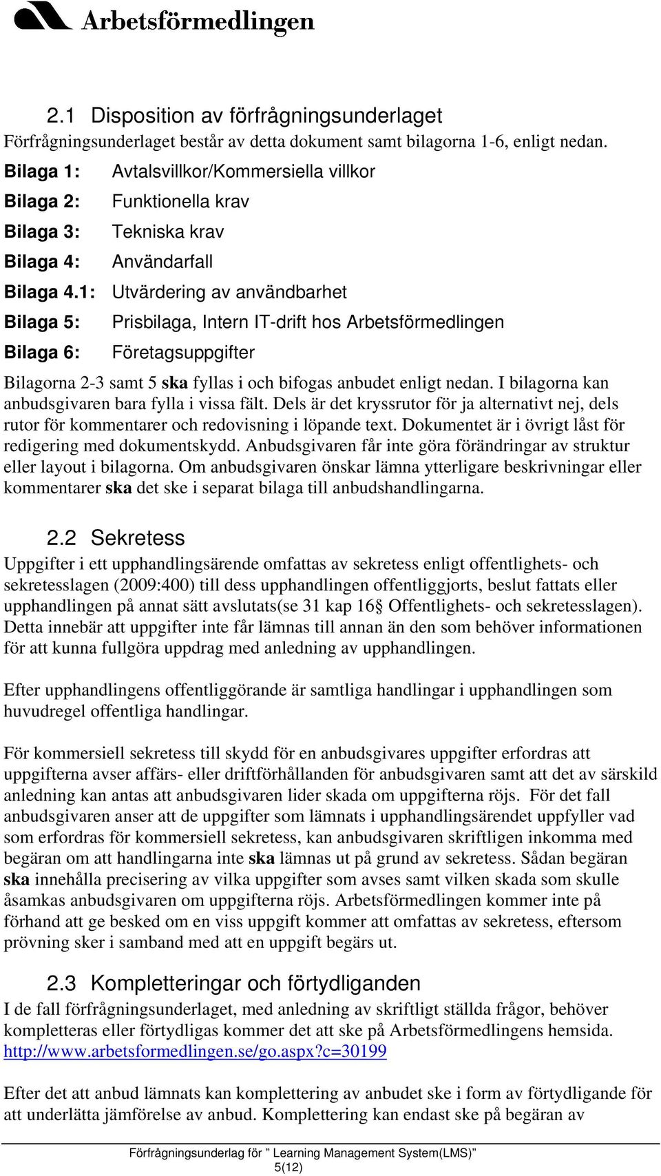 1: Utvärdering av användbarhet Bilaga 5: Bilaga 6: Prisbilaga, Intern IT-drift hos Arbetsförmedlingen Företagsuppgifter Bilagorna 2-3 samt 5 ska fyllas i och bifogas anbudet enligt nedan.