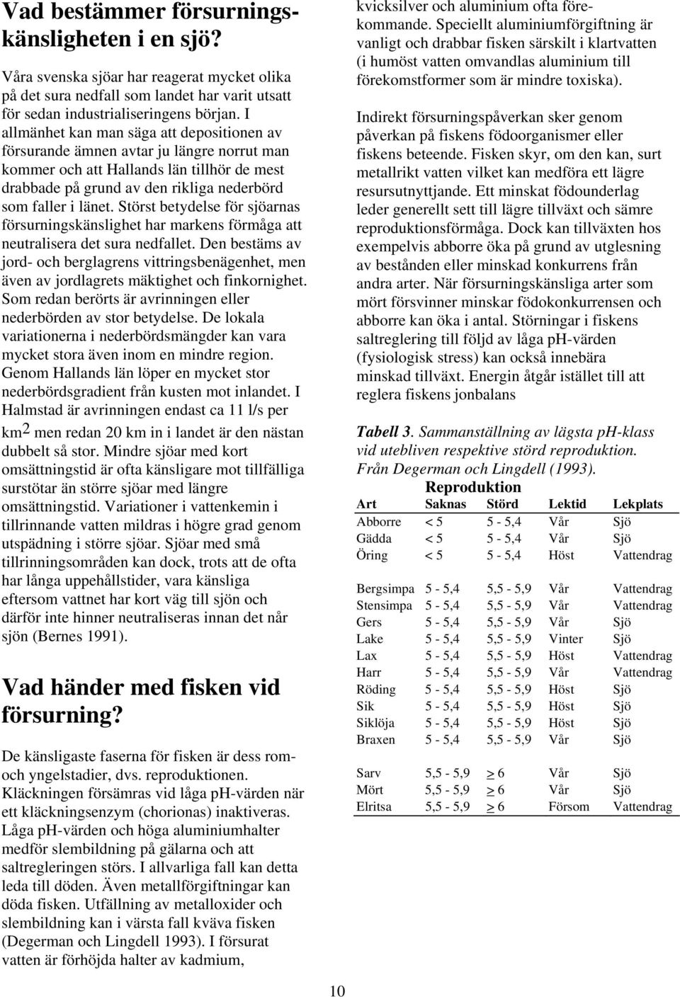 Störst betydelse för sjöarnas försurningskänslighet har markens förmåga att neutralisera det sura nedfallet.