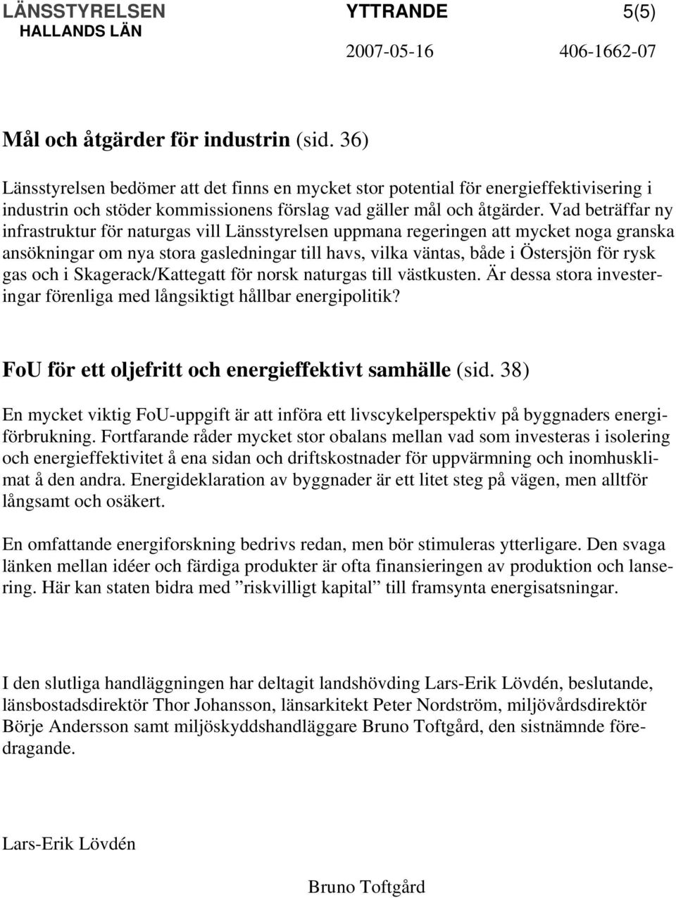 Vad beträffar ny infrastruktur för naturgas vill Länsstyrelsen uppmana regeringen att mycket noga granska ansökningar om nya stora gasledningar till havs, vilka väntas, både i Östersjön för rysk gas