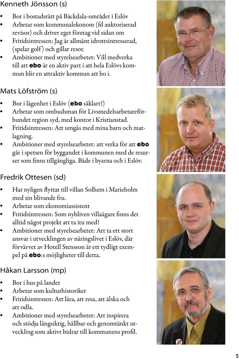 Mats Löfström (s) Bor i lägenhet i Eslöv (ebo såklart!) Arbetar som ombudsman för Livsmedelsarbetareförbundet region syd, med kontor i Kristianstad.