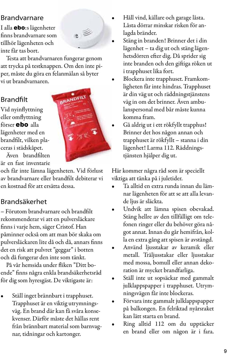 Även brandfilten är en fast inventarie och får inte lämna lägenheten. Vid förlust av brandvarnare eller brandfilt debiterar vi en kostnad för att ersätta dessa.