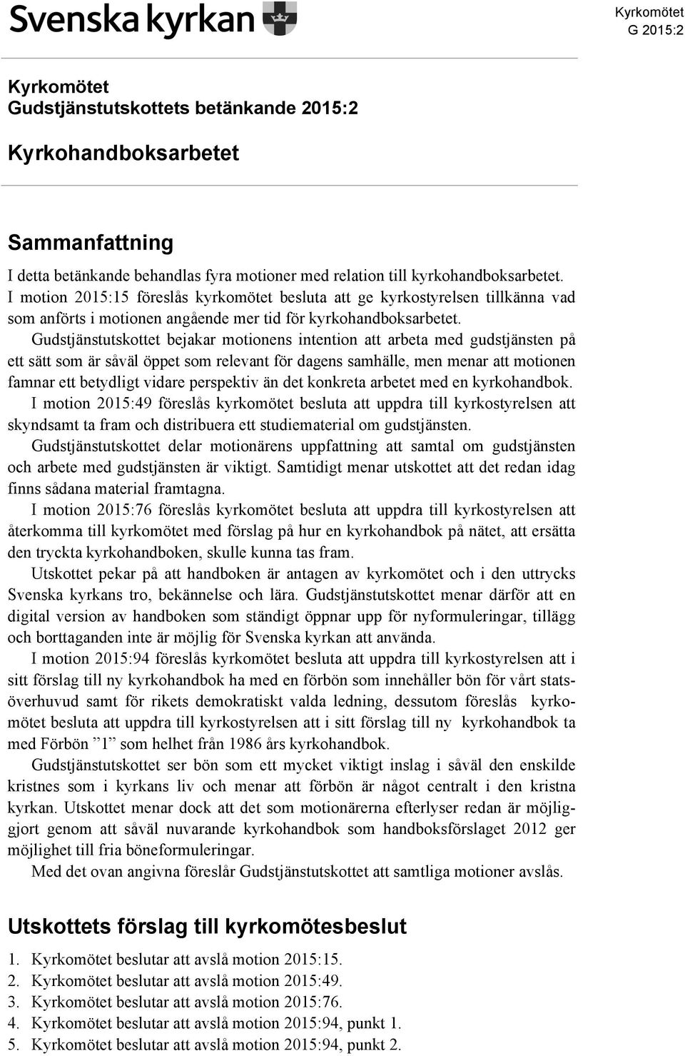 Gudstjänstutskottet bejakar motionens intention att arbeta med gudstjänsten på ett sätt som är såväl öppet som relevant för dagens samhälle, men menar att motionen famnar ett betydligt vidare