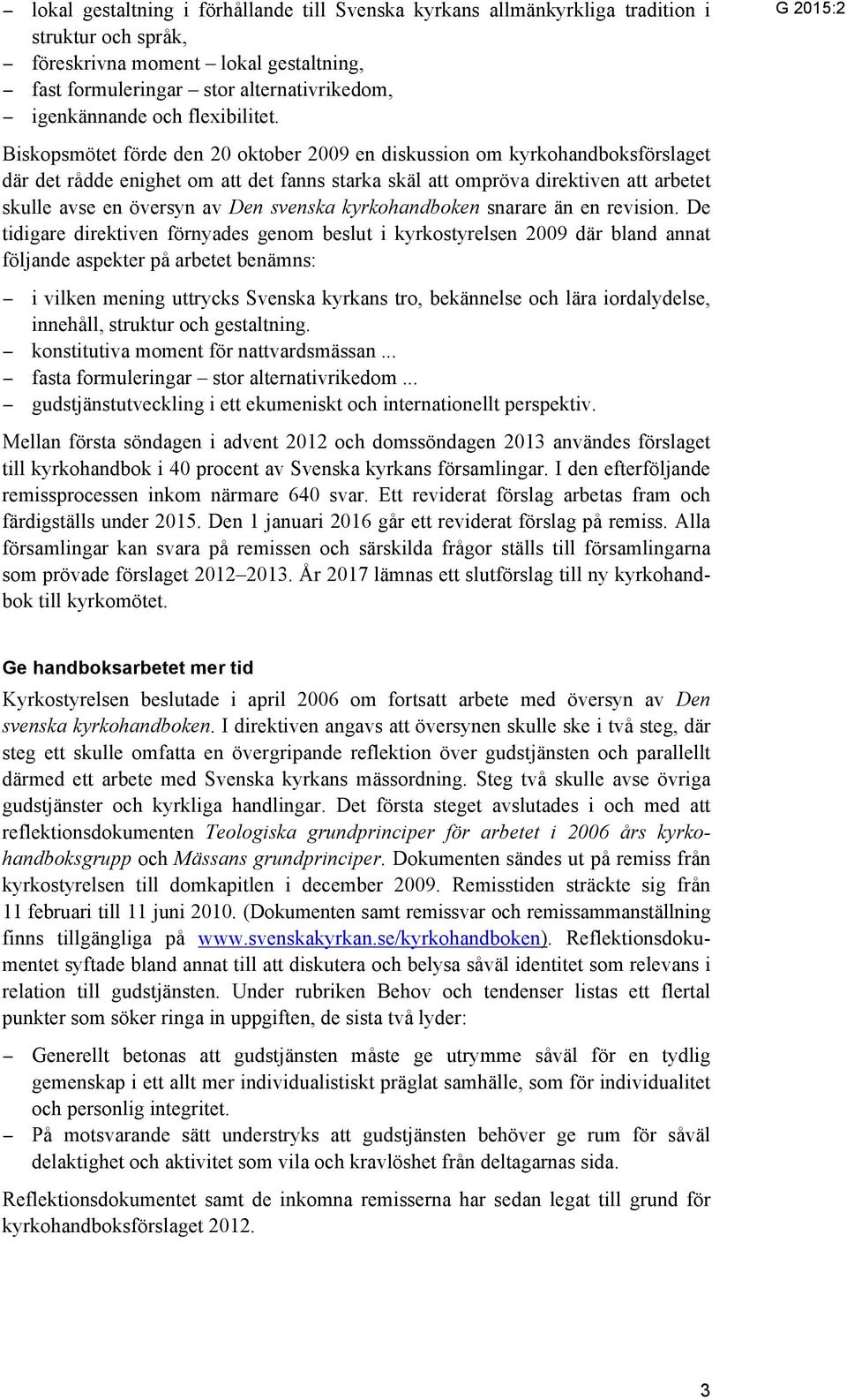 Biskopsmötet förde den 20 oktober 2009 en diskussion om kyrkohandboksförslaget där det rådde enighet om att det fanns starka skäl att ompröva direktiven att arbetet skulle avse en översyn av Den