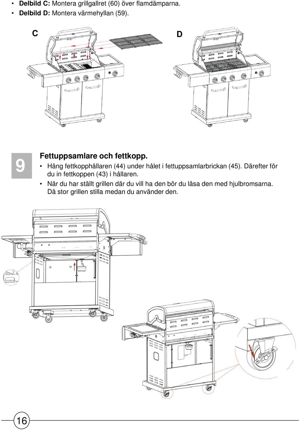 Häng fettkopphållaren (44) under hålet i fettuppsamlarbrickan (45).