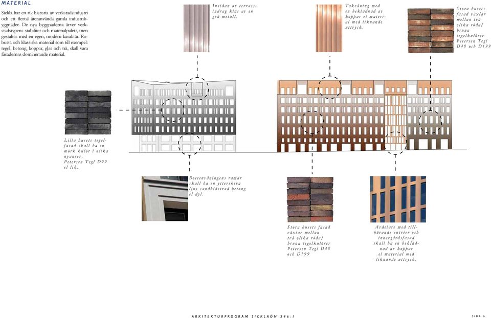 Robusta och klassiska material som till exempel: tegel, betong, koppar, glas och trä, skall vara fasadernas dominerande material. Insidan av terrassindrag kläs av en grå metall.