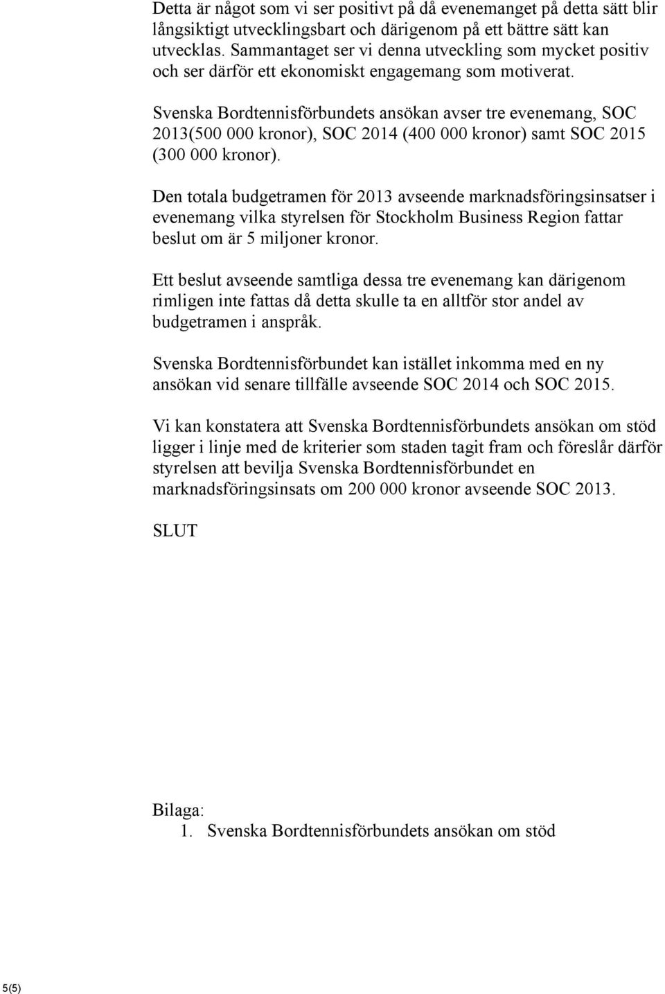 Svenska Bordtennisförbundets ansökan avser tre evenemang, SOC 2013(500 000 kronor), SOC 2014 (400 000 kronor) samt SOC 2015 (300 000 kronor).