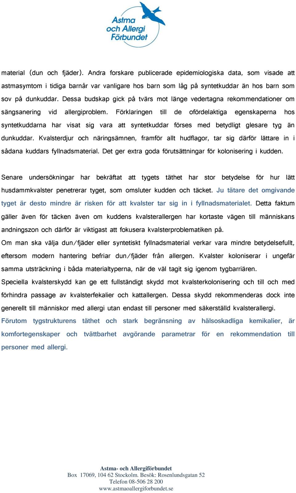 Förklaringen till de ofördelaktiga egenskaperna hos syntetkuddarna har visat sig vara att syntetkuddar förses med betydligt glesare tyg än dunkuddar.