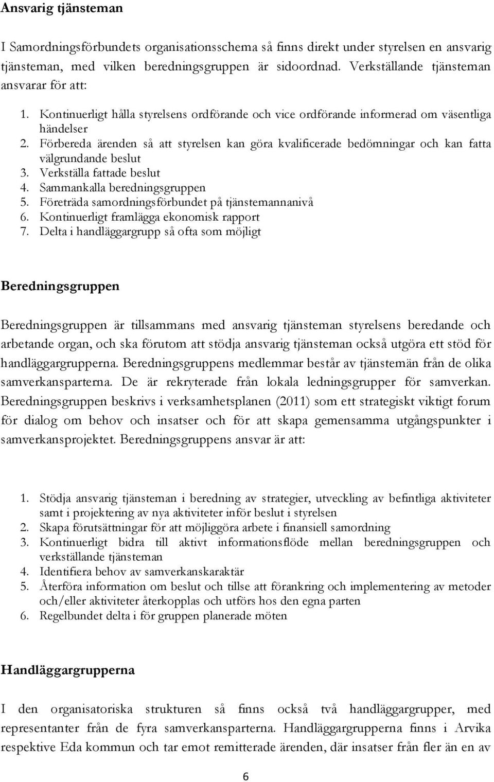 Förbereda ärenden så att styrelsen kan göra kvalificerade bedömningar och kan fatta välgrundande beslut 3. Verkställa fattade beslut 4. Sammankalla beredningsgruppen 5.