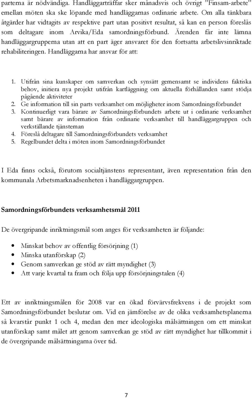 Ärenden får inte lämna handläggargrupperna utan att en part äger ansvaret för den fortsatta arbetslivsinriktade rehabiliteringen. Handläggarna har ansvar för att: 1.