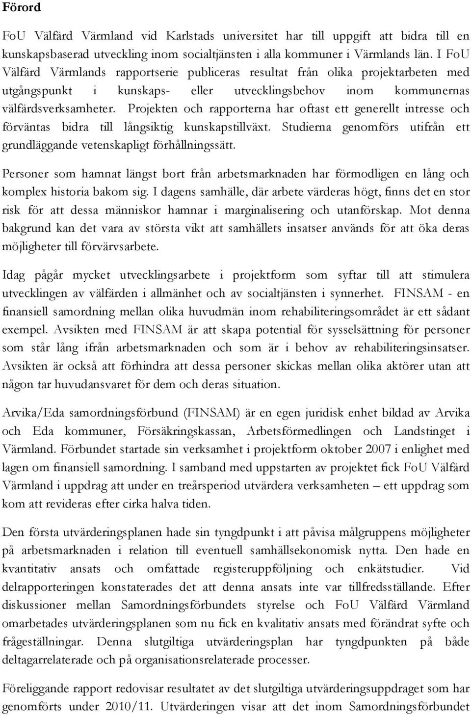 Projekten och rapporterna har oftast ett generellt intresse och förväntas bidra till långsiktig kunskapstillväxt. Studierna genomförs utifrån ett grundläggande vetenskapligt förhållningssätt.