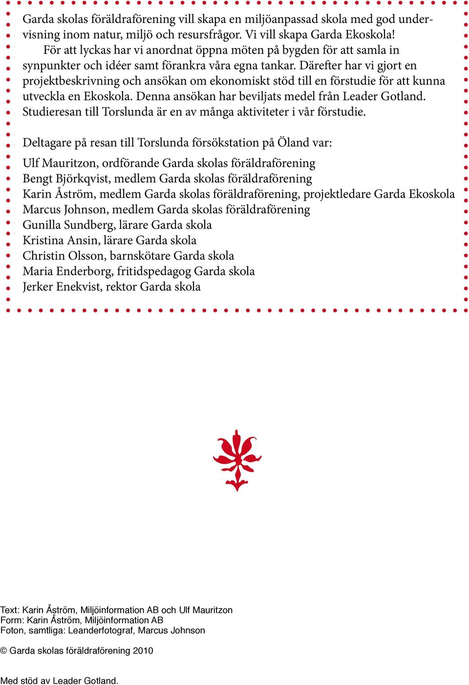 Därefter har vi gjort en projektbeskrivning och ansökan om ekonomiskt stöd till en förstudie för att kunna utveckla en Ekoskola. Denna ansökan har beviljats medel från Leader Gotland.