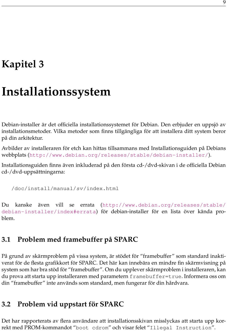 Avbilder av installeraren för etch kan hittas tillsammans med Installationsguiden på Debians webbplats (http://www.debian.org/releases/stable/debian-installer/).