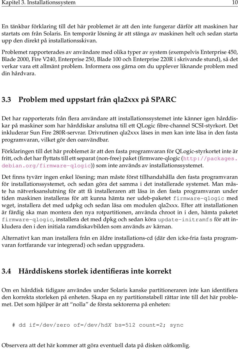 Problemet rapporterades av användare med olika typer av system (exempelvis Enterprise 450, Blade 2000, Fire V240, Enterprise 250, Blade 100 och Enterprise 220R i skrivande stund), så det verkar vara