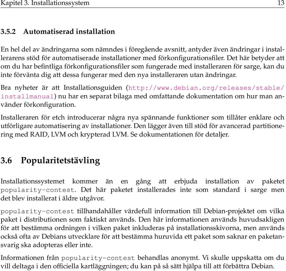 Det här betyder att om du har befintliga förkonfigurationsfiler som fungerade med installeraren för sarge, kan du inte förvänta dig att dessa fungerar med den nya installeraren utan ändringar.