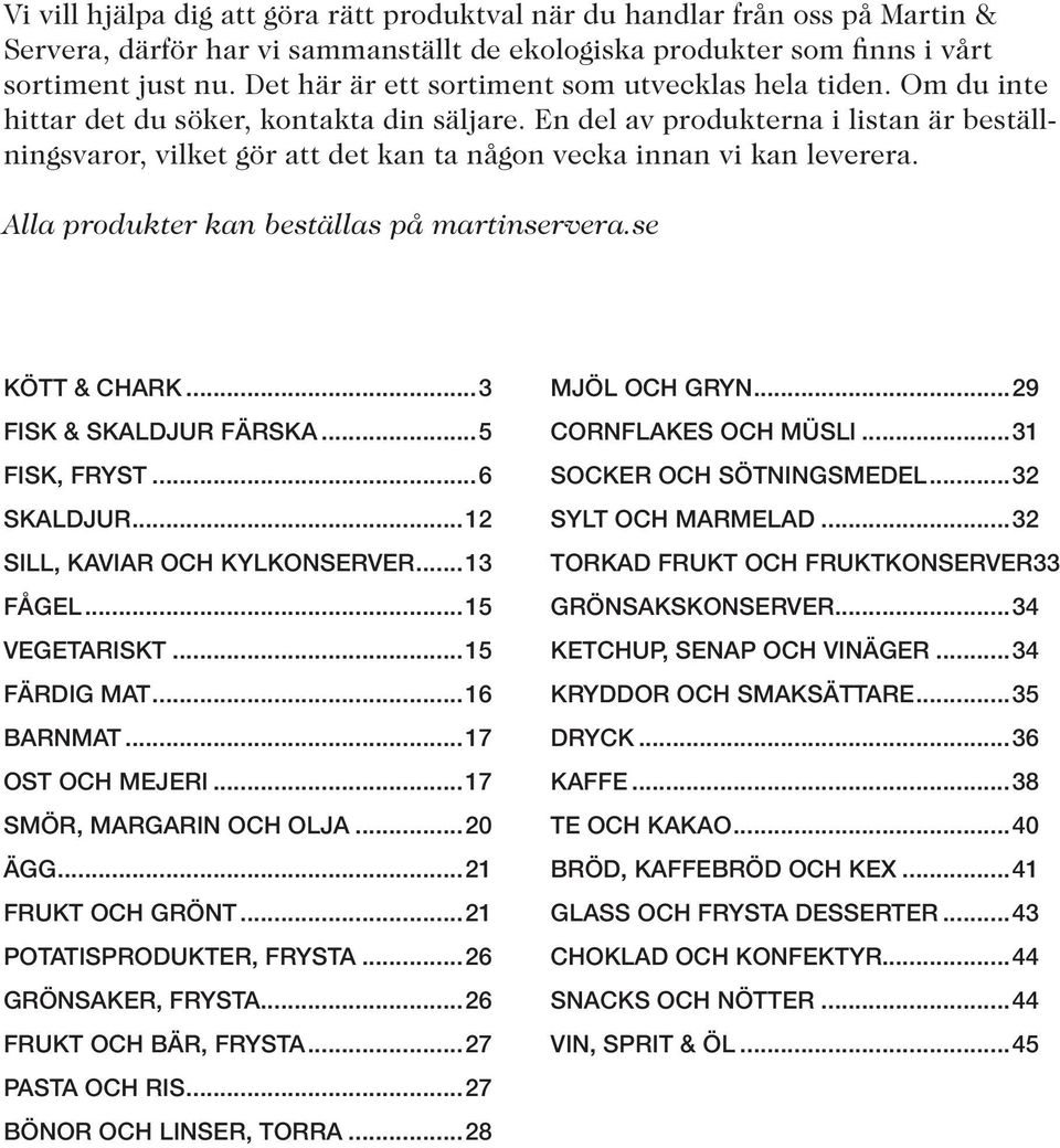 En del av produkterna i listan är beställningsvaror, vilket gör att det kan ta någon vecka innan vi kan leverera. Alla produkter kan beställas på martinservera.se KÖTT & CHARK.