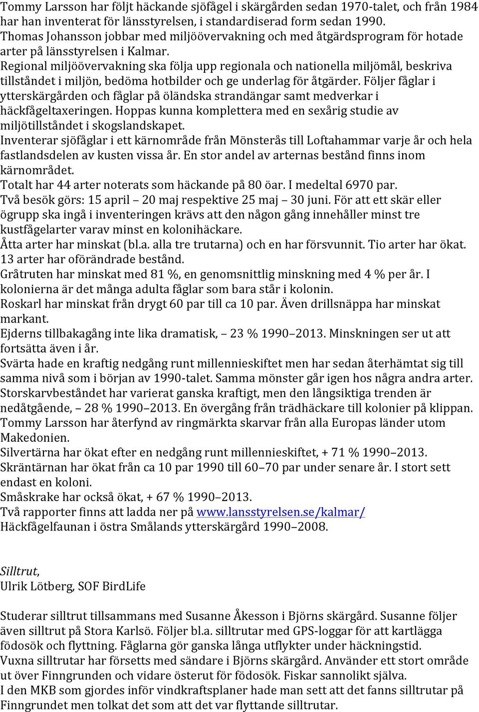 Regional miljöövervakning ska följa upp regionala och nationella miljömål, beskriva tillståndet i miljön, bedöma hotbilder och ge underlag för åtgärder.