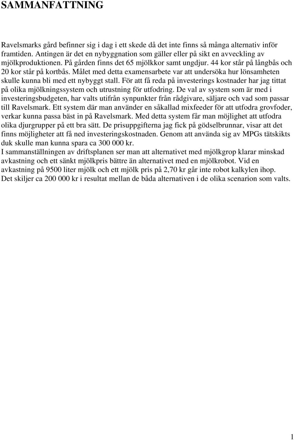 Målet med detta examensarbete var att undersöka hur lönsamheten skulle kunna bli med ett nybyggt stall.