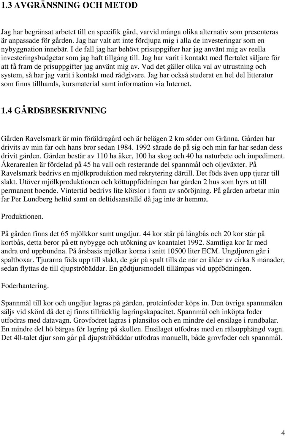 I de fall jag har behövt prisuppgifter har jag använt mig av reella investeringsbudgetar som jag haft tillgång till.