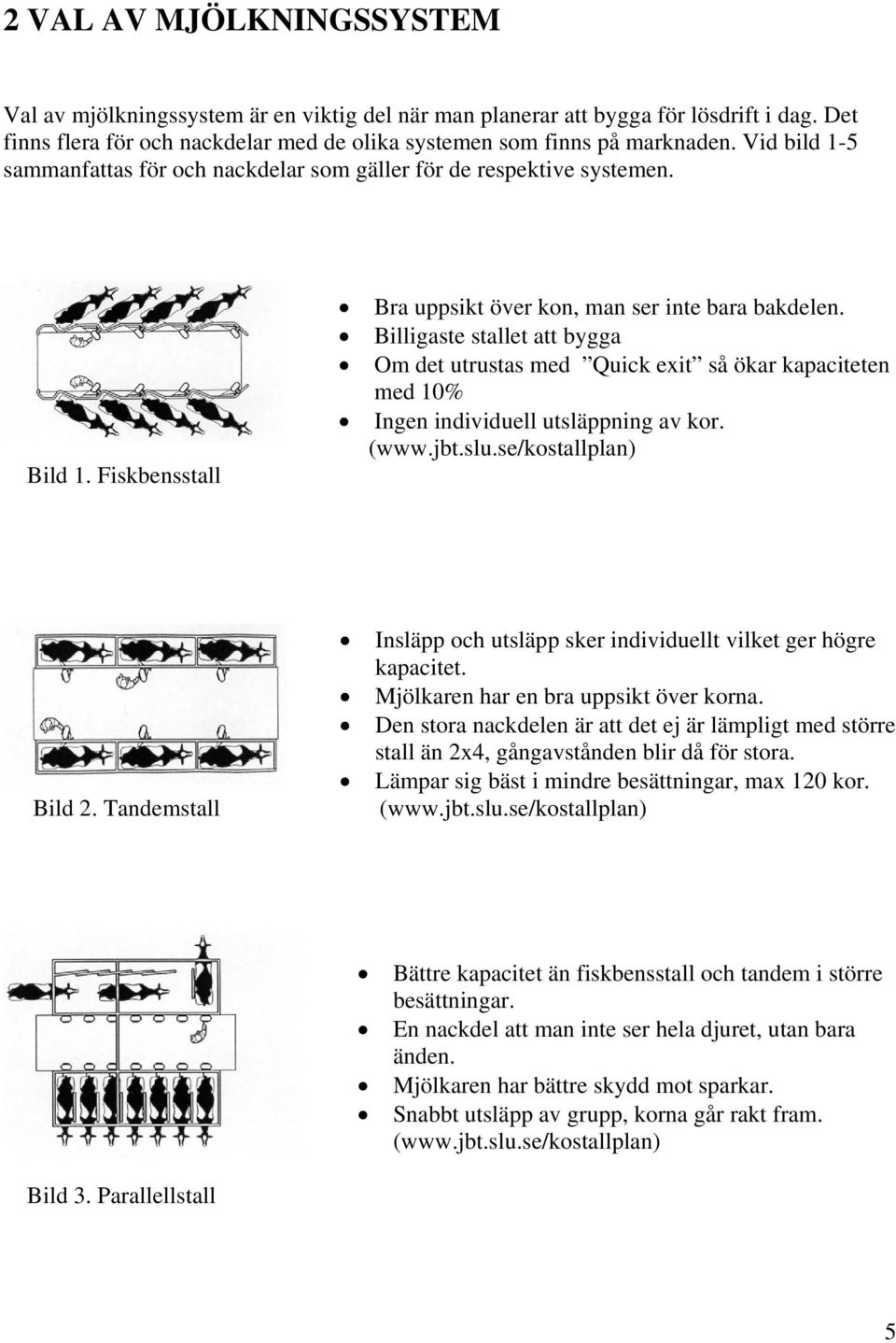 Billigaste stallet att bygga Om det utrustas med Quick exit så ökar kapaciteten med 10% Ingen individuell utsläppning av kor. (www.jbt.slu.se/kostallplan) Bild 2.