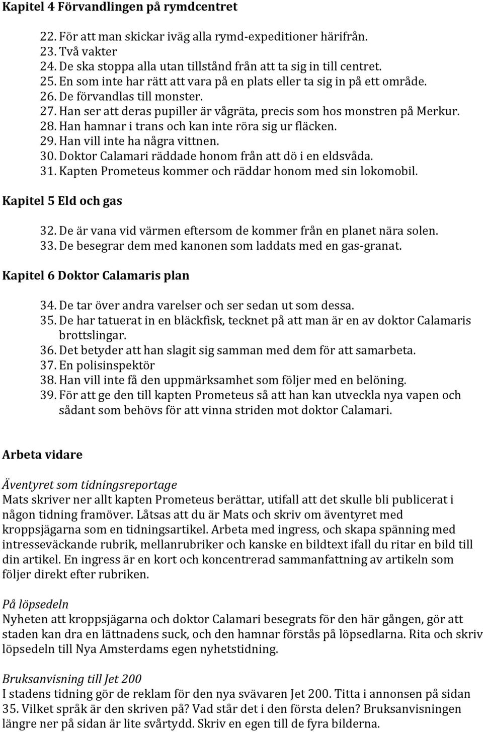 Han hamnar i trans och kan inte röra sig ur fläcken. 29. Han vill inte ha några vittnen. 30. Doktor Calamari räddade honom från att dö i en eldsvåda. 31.