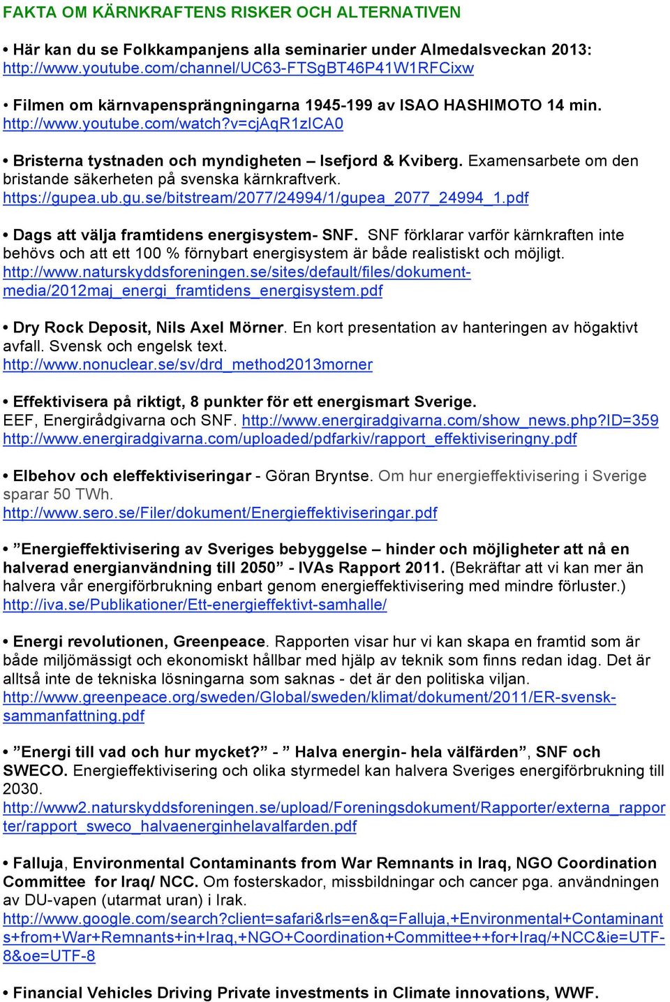 v=cjaqr1zica0 Bristerna tystnaden och myndigheten Isefjord & Kviberg. Examensarbete om den bristande säkerheten på svenska kärnkraftverk. https://gupea.ub.gu.se/bitstream/2077/24994/1/gupea_2077_24994_1.