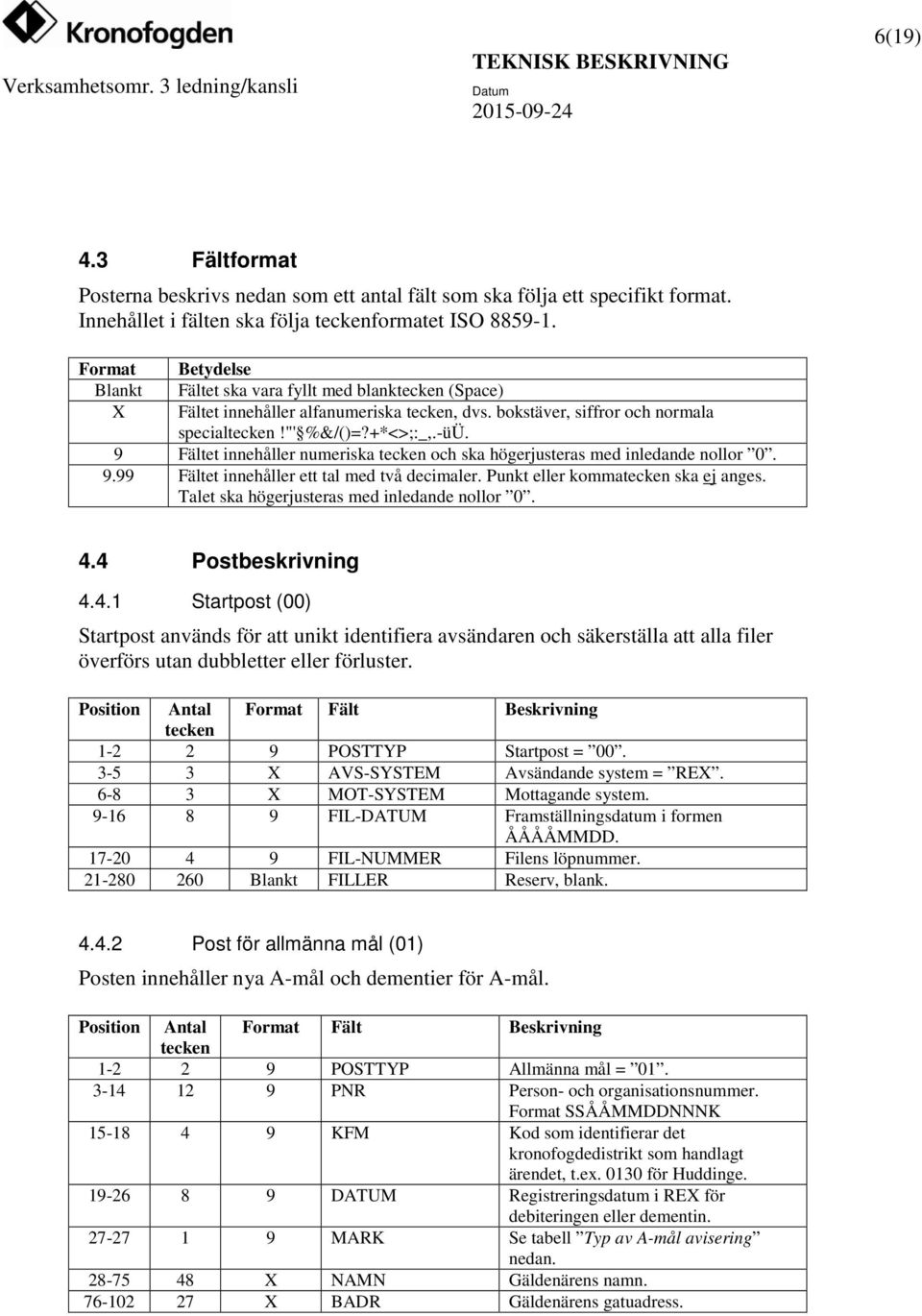 9 Fältet innehåller numeriska tecken och ska högerjusteras med inledande nollor 0. 9.99 Fältet innehåller ett tal med två decimaler. Punkt eller kommatecken ska ej anges.