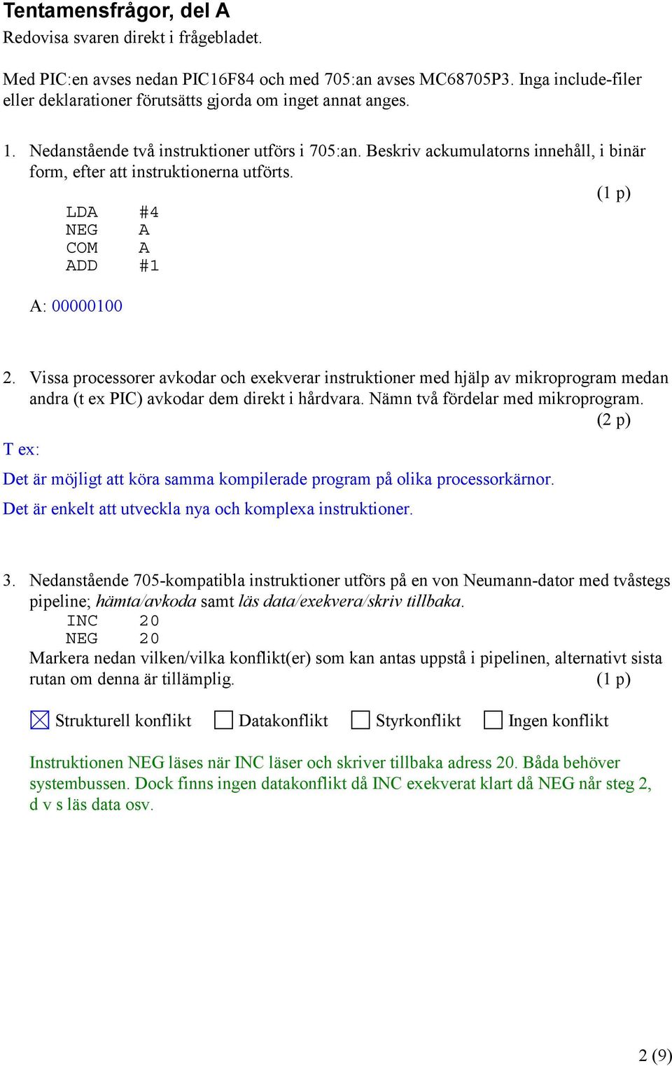 Beskriv ackumulatorns innehåll, i binär form, efter att instruktionerna utförts. (1 p) LDA #4 NEG A COM A ADD #1 A: 00000100 2.