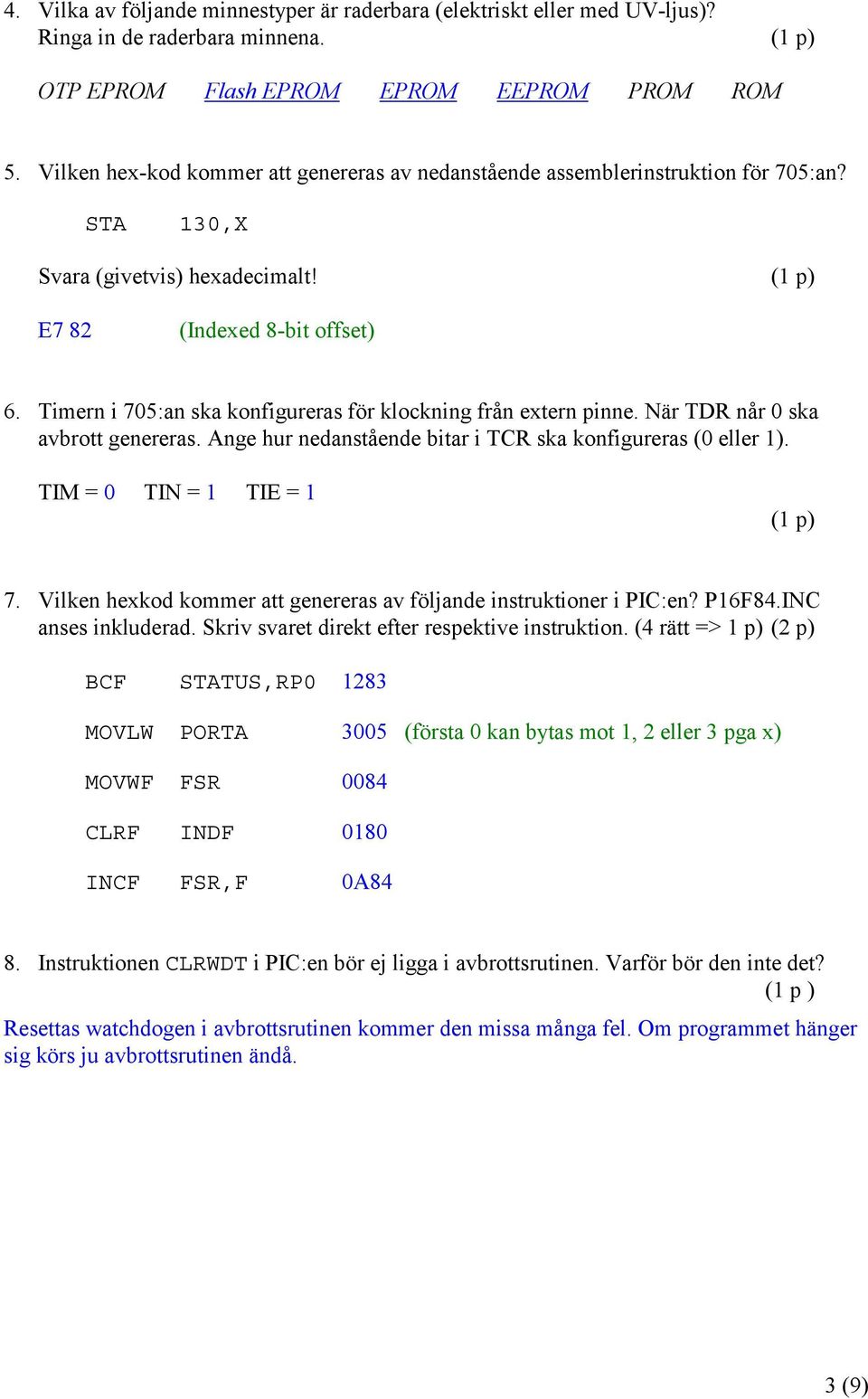 Timern i 705:an ska konfigureras för klockning från extern pinne. När TDR når 0 ska avbrott genereras. Ange hur nedanstående bitar i TCR ska konfigureras (0 eller 1). TIM = 0 TIN = 1 TIE = 1 (1 p) 7.