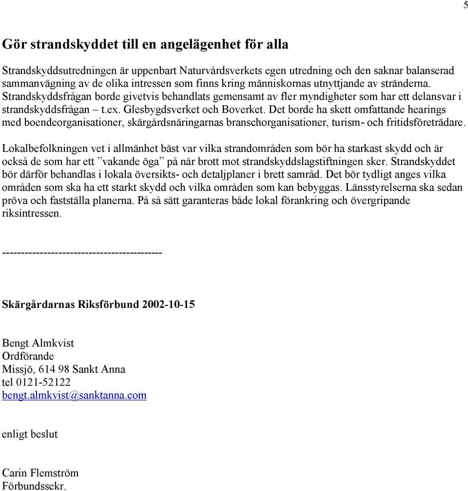 Det borde ha skett omfattande hearings med boendeorganisationer, skärgårdsnäringarnas branschorganisationer, turism- och fritidsföreträdare.