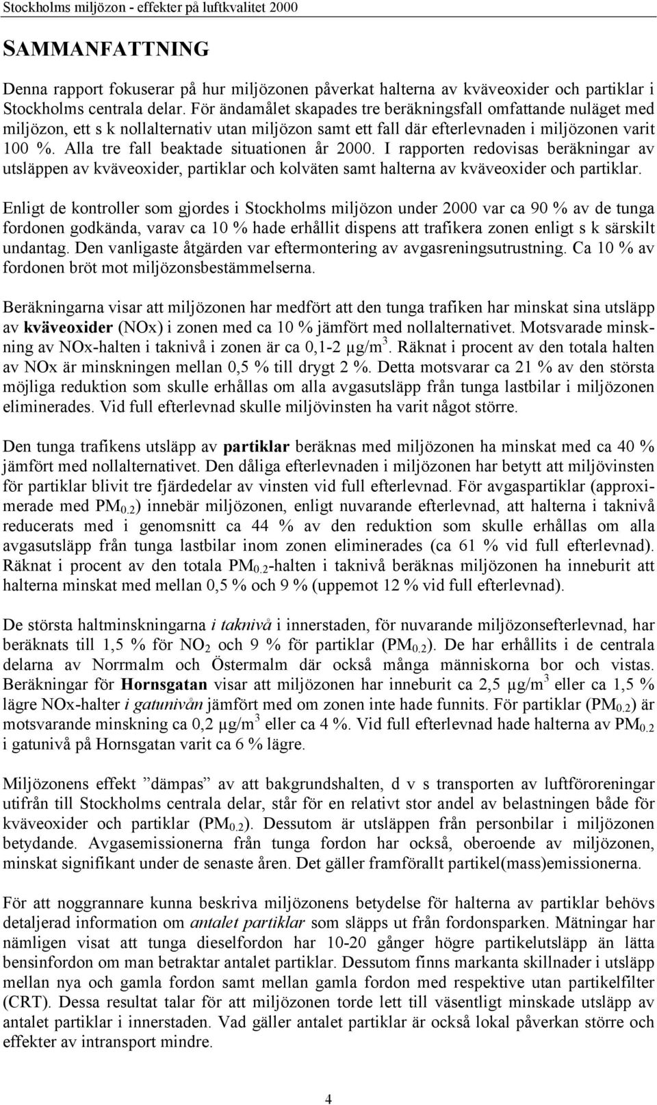 Alla tre fall beaktade situationen år 2000. I rapporten redovisas beräkningar av utsläppen av kväveoxider, partiklar och kolväten samt halterna av kväveoxider och partiklar.