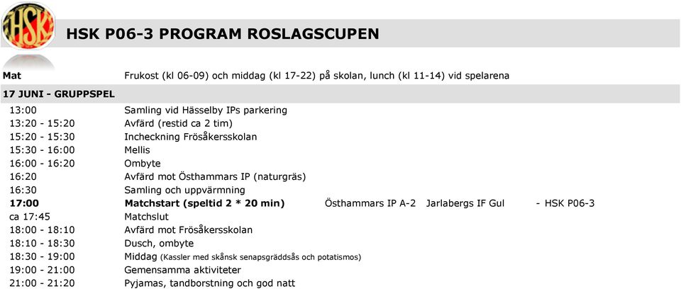 16:30 Samling och uppvärmning 17:00 Matchstart (speltid 2 * 20 min) Östhammars IP A-2 Jarlabergs IF Gul - HSK P06-3 ca 17:45 18:00-18:10 Avfärd mot Frösåkersskolan