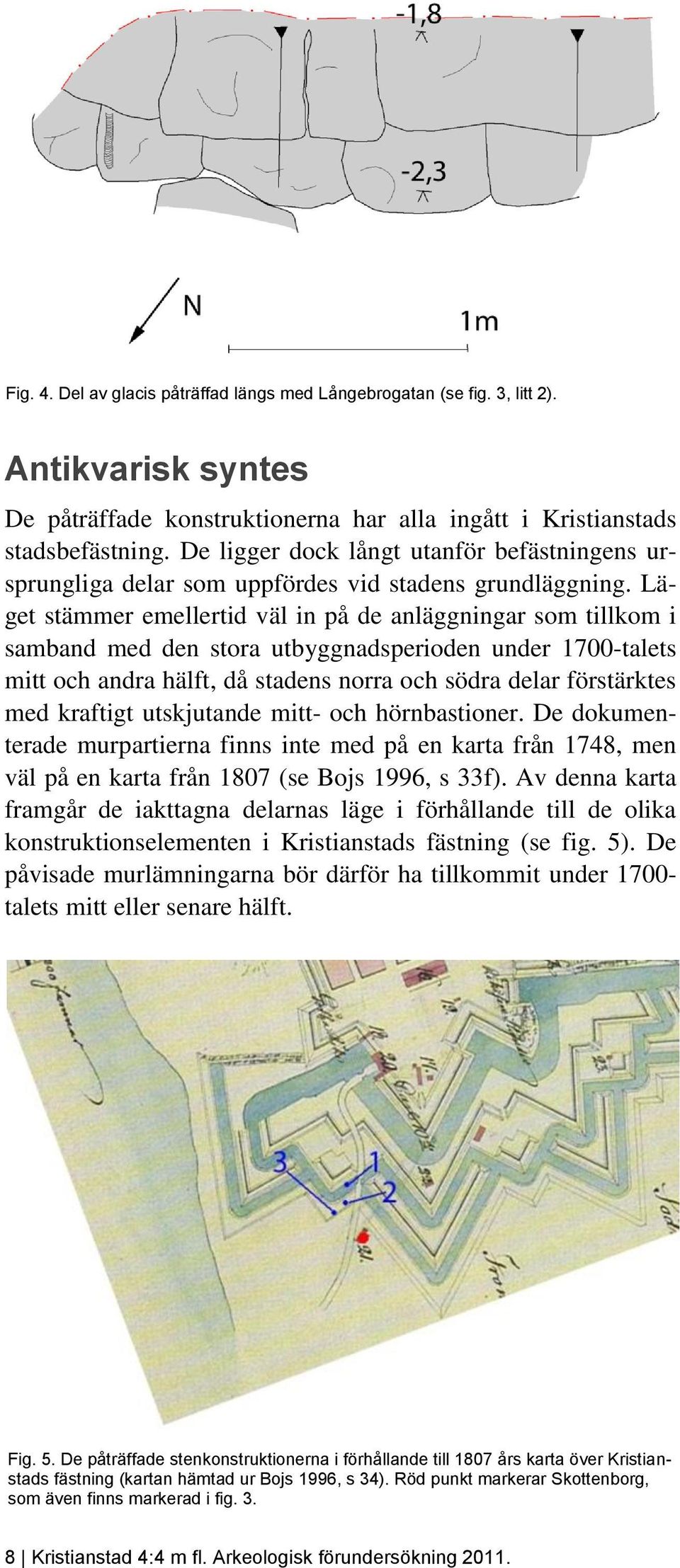 Läget stämmer emellertid väl in på de anläggningar som tillkom i samband med den stora utbyggnadsperioden under 1700-talets mitt och andra hälft, då stadens norra och södra delar förstärktes med