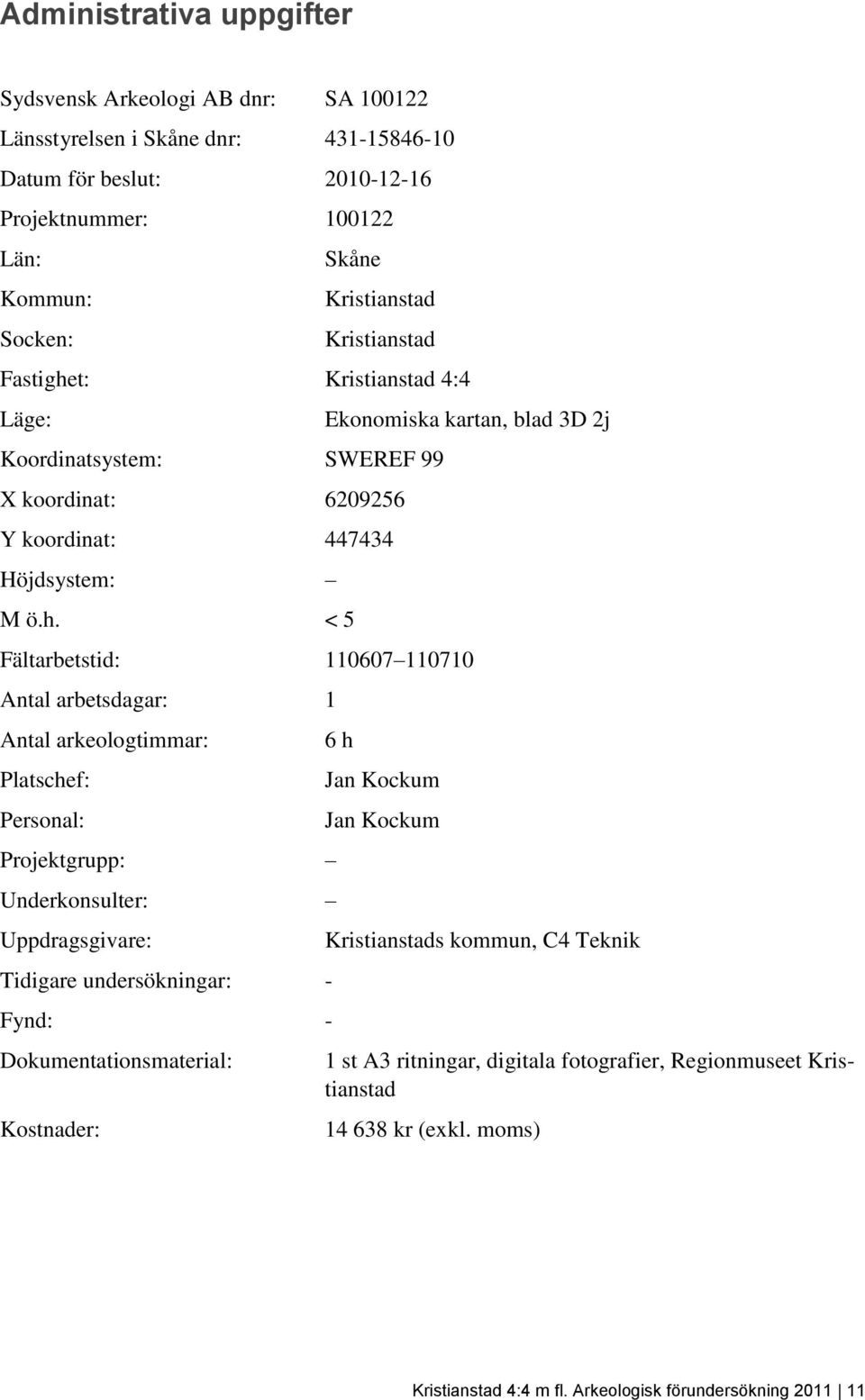 t: Kristianstad 4:4 Läge: Koordinatsystem: SWEREF 99 X koordinat: 6209256 Y koordinat: 447434 Höjdsystem: M ö.h.