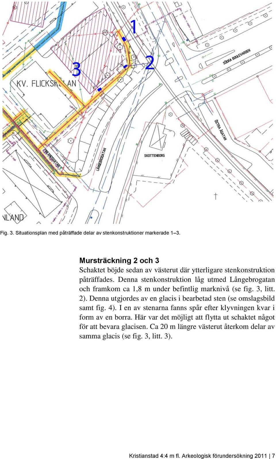 Denna stenkonstruktion låg utmed Långebrogatan och framkom ca 1,8 m under befintlig marknivå (se fig. 3, litt. 2).