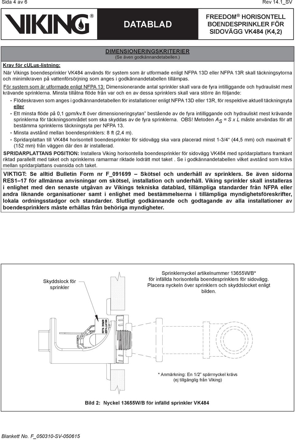 tillämpas. För system som är utformade enligt NFPA 13: Dimensionerande antal sprinkler skall vara de fyra intilliggande och hydrauliskt mest krävande sprinklerna.