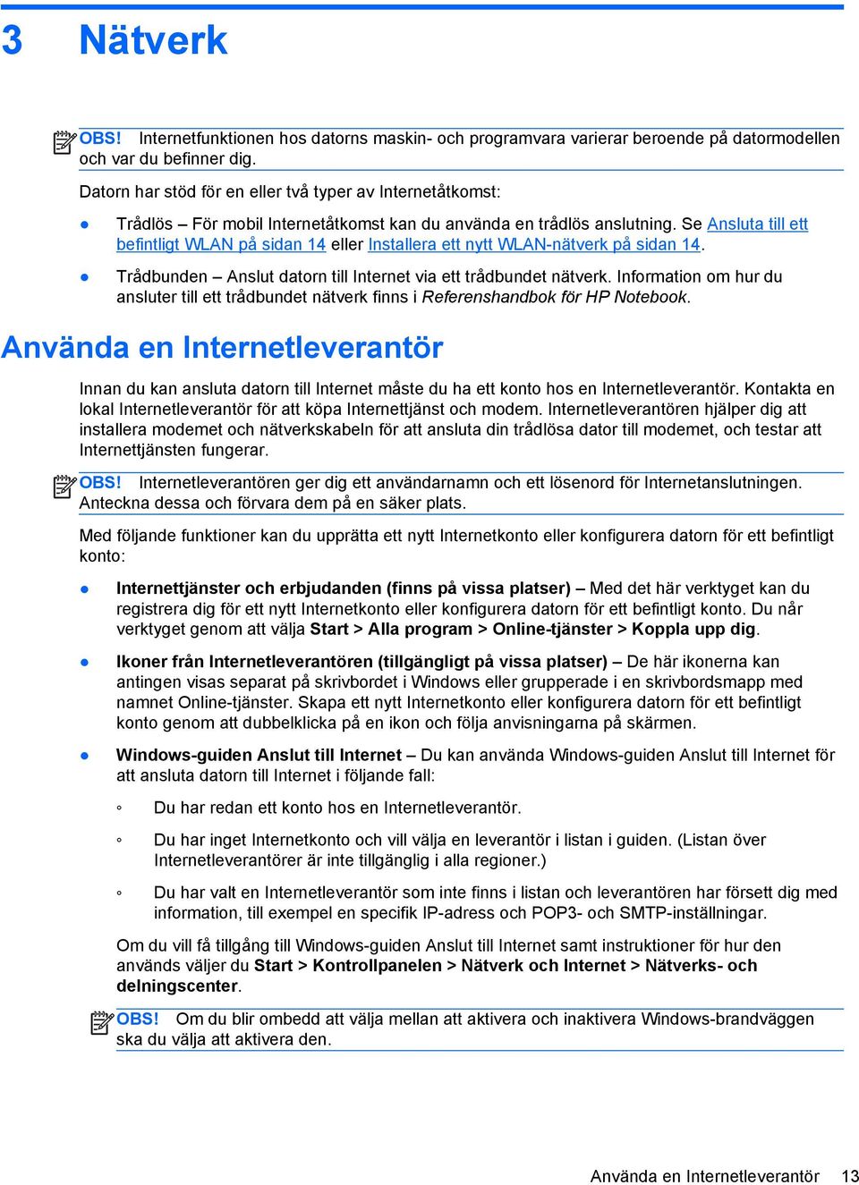 Se Ansluta till ett befintligt WLAN på sidan 14 eller Installera ett nytt WLAN-nätverk på sidan 14. Trådbunden Anslut datorn till Internet via ett trådbundet nätverk.