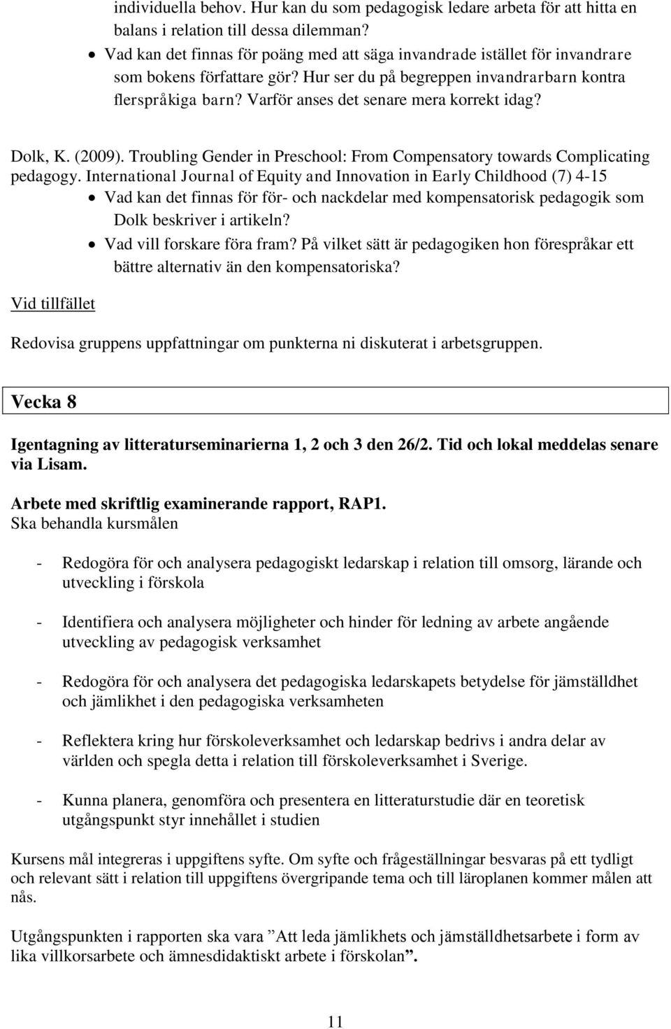 Varför anses det senare mera korrekt idag? Dolk, K. (2009). Troubling Gender in Preschool: From Compensatory towards Complicating pedagogy.